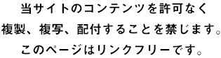 当サイトのコンテンツを許可なく複製、模写、配布することを禁じます。このページはリンクフリーです。